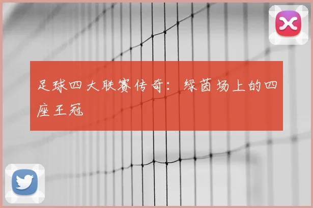 足球四大联赛传奇：绿茵场上的四座王冠
