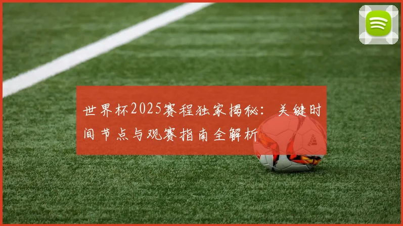 世界杯2025赛程独家揭秘：关键时间节点与观赛指南全解析