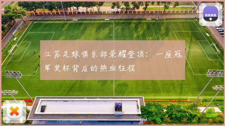 江苏足球俱乐部荣耀登顶：一座冠军奖杯背后的热血征程