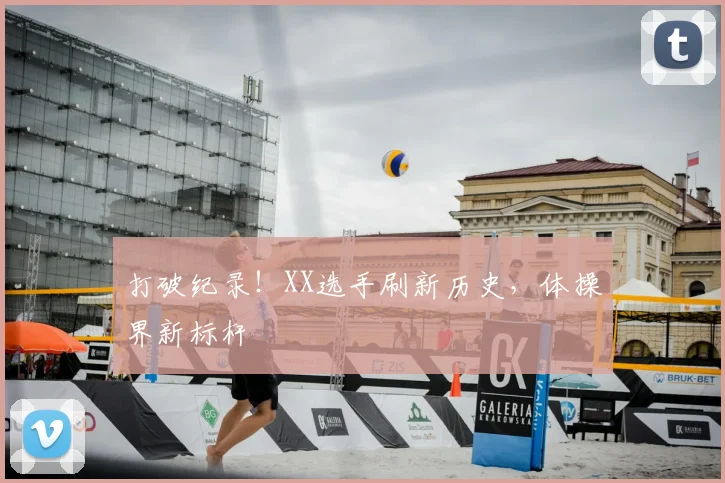 打破纪录！XX选手刷新历史，体操界新标杆