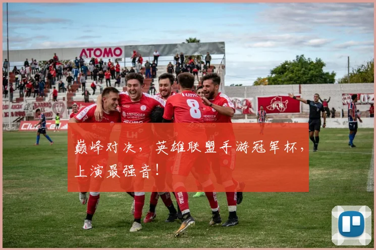 巅峰对决，英雄联盟手游冠军杯，上演最强音！