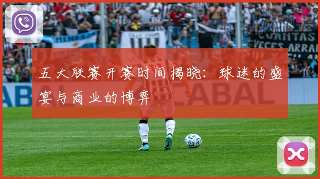 五大联赛开赛时间揭晓：球迷的盛宴与商业的博弈