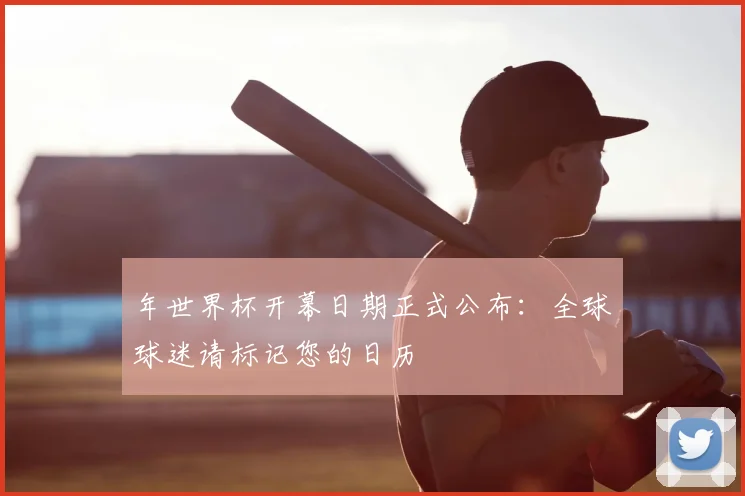 年世界杯开幕日期正式公布：全球球迷请标记您的日历