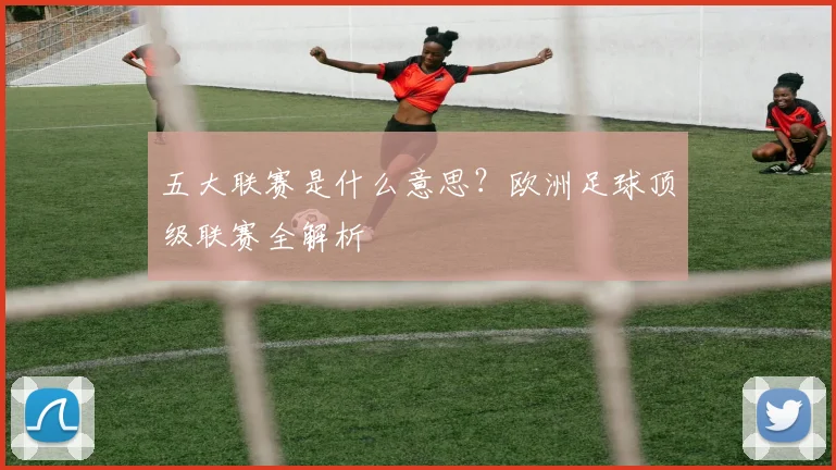 五大联赛是什么意思？欧洲足球顶级联赛全解析