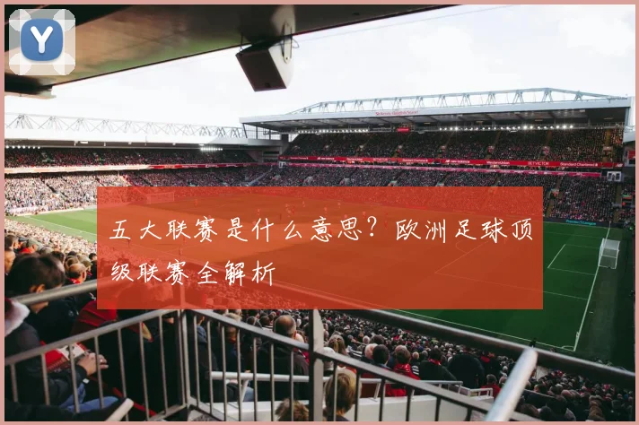 五大联赛是什么意思？欧洲足球顶级联赛全解析
