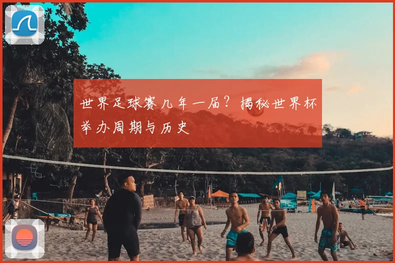 世界足球赛几年一届?揭秘世界杯举办周期与历史