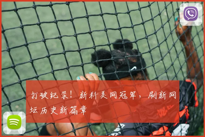 打破纪录！新科美网冠军，刷新网坛历史新篇章