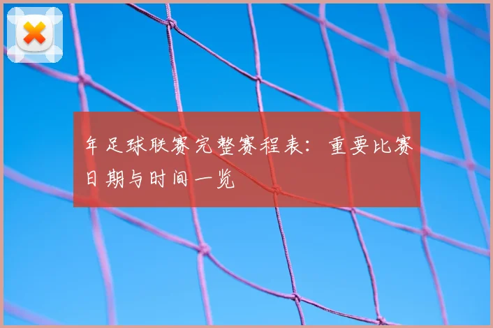 年足球联赛完整赛程表：重要比赛日期与时间一览