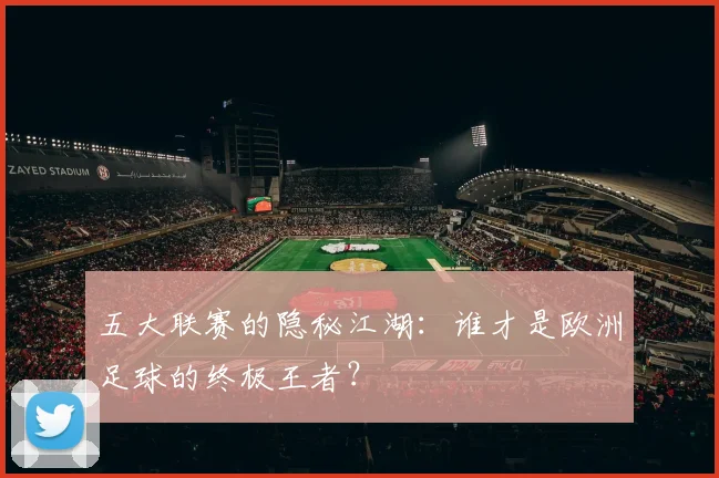 五大联赛的隐秘江湖：谁才是欧洲足球的终极王者？