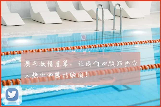 澳网激情落幕，让我们回顾那些令人热血沸腾的瞬间！