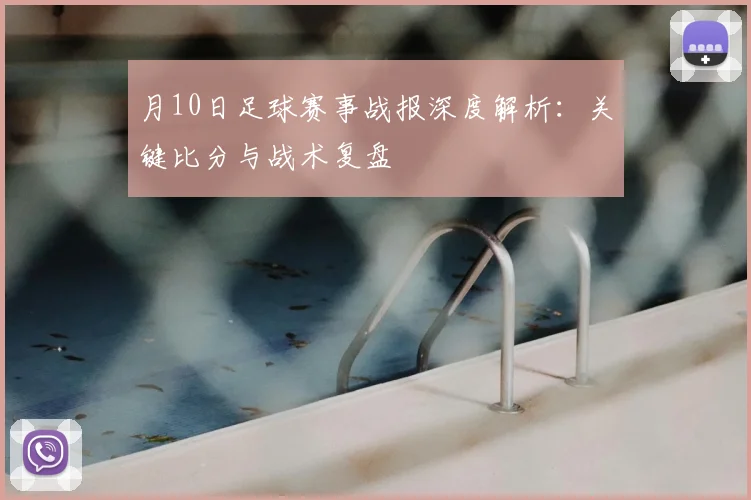 月10日足球赛事战报深度解析：关键比分与战术复盘
