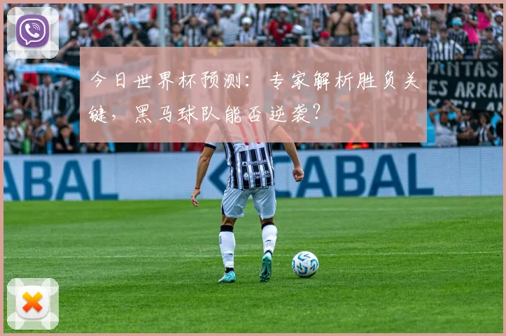 今日世界杯预测：专家解析胜负关键，黑马球队能否逆袭？