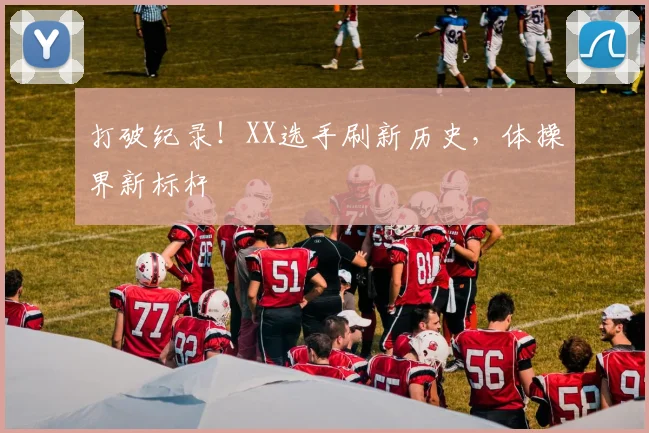 打破纪录！XX选手刷新历史，体操界新标杆