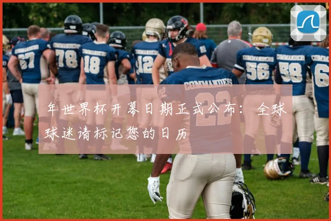 年世界杯开幕日期正式公布:全球球迷请标记您的日历