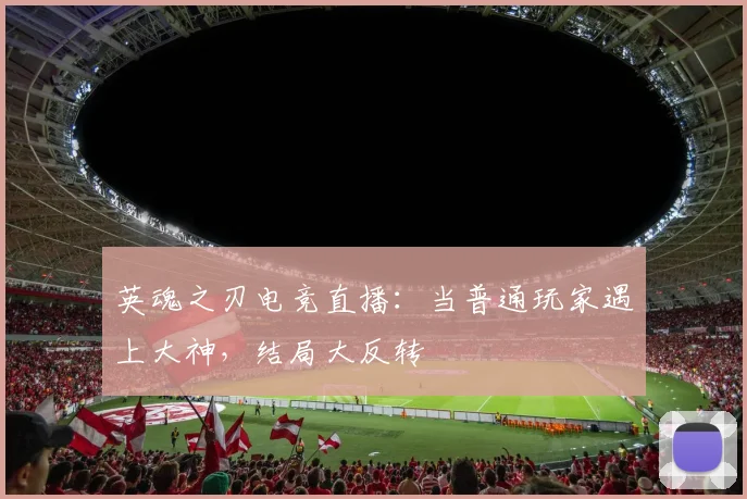 英魂之刃电竞直播：当普通玩家遇上大神，结局大反转
