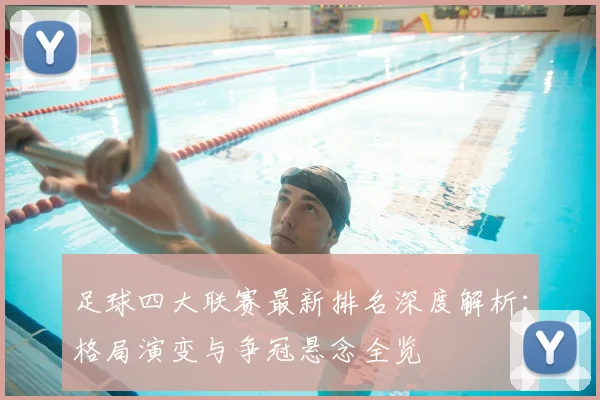 足球四大联赛最新排名深度解析：格局演变与争冠悬念全览