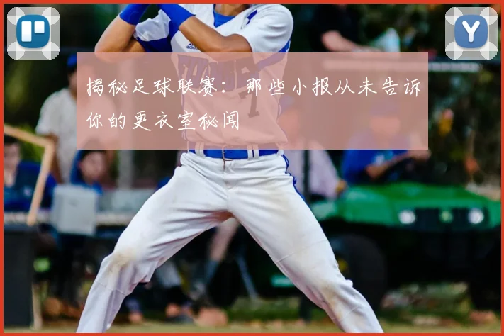 揭秘足球联赛：那些小报从未告诉你的更衣室秘闻