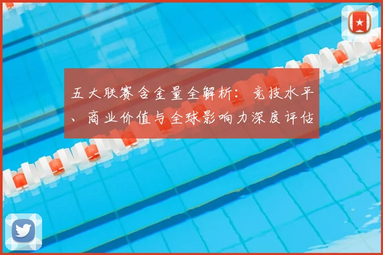 五大联赛含金量全解析:竞技水平、商业价值与全球影响力深度评估
