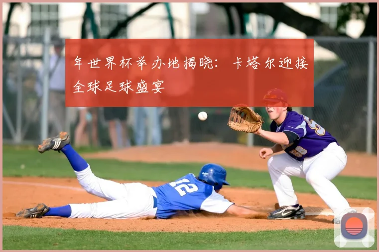 年世界杯举办地揭晓：卡塔尔迎接全球足球盛宴