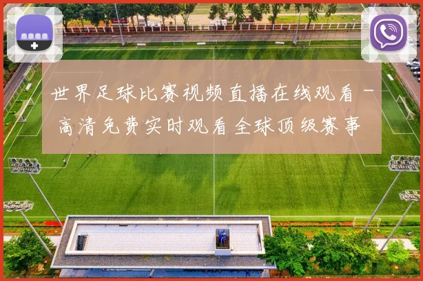 世界足球比赛视频直播在线观看 - 高清免费实时观看全球顶级赛事