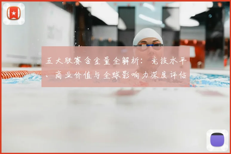 五大联赛含金量全解析：竞技水平、商业价值与全球影响力深度评估