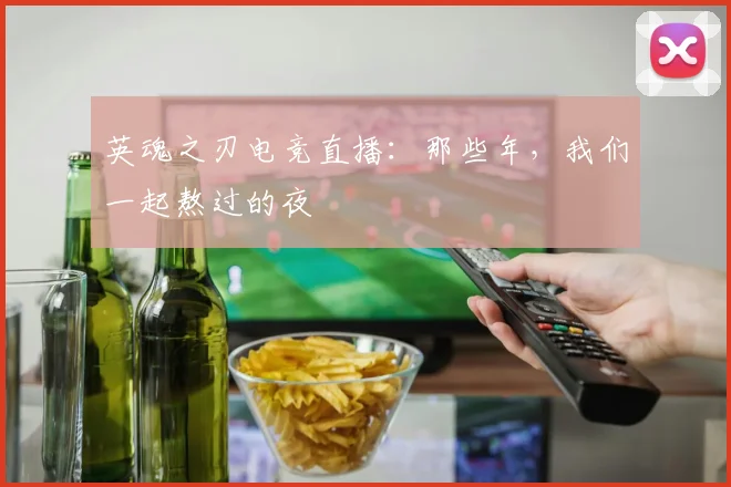 英魂之刃电竞直播：那些年，我们一起熬过的夜